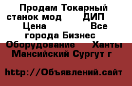 Продам Токарный станок мод. 165 ДИП 500 › Цена ­ 510 000 - Все города Бизнес » Оборудование   . Ханты-Мансийский,Сургут г.